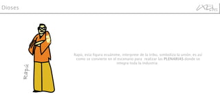 Rapú, esta figura ecuánime, interprete de la tribu, simboliza la unión; es así como se convierte en el escenario para  realizar las  PLENARIAS  donde se integra toda la industria  Dioses Rapú 