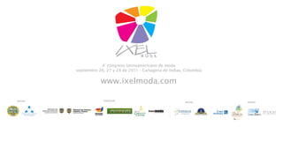 4° congreso latinoamericano de moda septiembre 26, 27 y 28 de 2011 - Cartagena de Indias, Colombia www.ixelmoda.com RESPALDAN INVITAN APOYAN OPERAN 