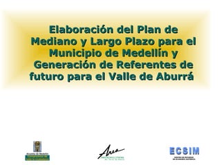 Elaboración del Plan de Mediano y Largo Plazo para el Municipio de Medellín y Generación de Referentes de futuro para el Valle de Aburrá  