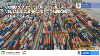 CONOZCA LOS SERVICIOS DE LA
VENTANILLA ÚNICA DE COMERCIO
EXTERIOR - VUCE
 