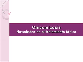 Onicomicosis
Onicomicosis
Novedades en el tratamiento tópico
Novedades en el tratamiento tópico
 