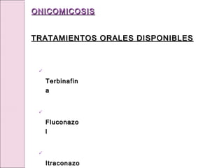 
Terbinafin
Terbinafin
a
a

Fluconazo
Fluconazo
l
l

Itraconazo
Itraconazo
ONICOMICOSIS
ONICOMICOSIS
TRATAMIENTOS ORALES DISPONIBLES
TRATAMIENTOS ORALES DISPONIBLES
 