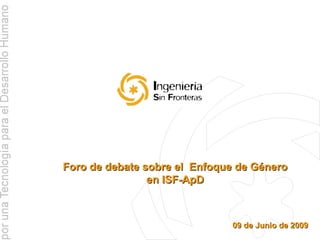 Foro de debate sobre el  Enfoque de Género en ISF-ApD 09 de Junio de 2009 