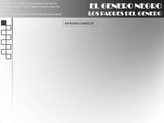 EL GENERO NEGROLOS PADRES DEL GENEROClaire Trevor: ¿Sabe?, será la primera vez que he matado a alguien a quien apenas conocía, pero me caía bien.Historia de un detective (1944), de Edward DmytrykRAYMOND CHANDLER