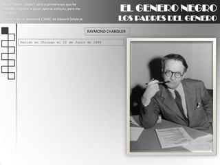 EL GENERO NEGROLOS PADRES DEL GENEROClaire Trevor: ¿Sabe?, será la primera vez que he matado a alguien a quien apenas conocía, pero me caía bien.Historia de un detective (1944), de Edward DmytrykRAYMOND CHANDLERNacido en Chicago el 22 de Junio de 1888