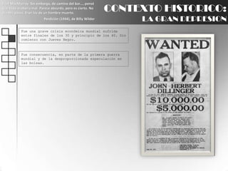 Fred MacMurray: Sin embargo, de camino del bar..., pensé que todo acabaría mal. Parece absurdo, pero es cierto. No oía mis pasos. Eran los de un hombre muerto.Perdición (1944), de Billy WilderCONTEXTO HISTORICO:LA GRAN DEPRESIONFue una grave crisis económica mundial sufrida entre finales de los 30 y principio de los 40. Dio comienzo con Jueves Negro.Fue consecuencia, en parte de la primera guerra mundial y de la desproporcionada especulación en las bolsas.