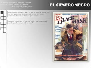 Fred MacMurray: Le maté por dinero y por una mujer. No conseguí el dinero, ni a la mujer.Perdición (1944), de Billy WilderEL GENERO NEGROMovimiento nacido a partir de la novela negra USA en las primeras décadas del siglo XX, como variante de las historias policiacas.Raymond Chandler la define como “la novela del mundo profesional del crimen”.