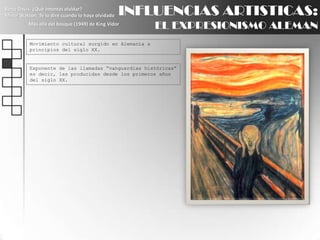 INFLUENCIAS ARTISTICAS:EL EXPRESIONISMO ALEMANBette Davis: ¿Qué intentas olvidar?Minor Watson: Te lo diré cuando lo haya olvidadoMás allá del bosque (1949) de King VidorMovimiento cultural surgido en Alemania a principios del siglo XX.Exponente de las llamadas “vanguardias históricas” es decir, las producidas desde los primeros años del siglo XX.