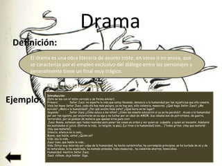 Drama
Definición:
El drama es una obra literaria de asunto triste, en verso o en prosa, que
se caracteriza por el empleo e...