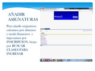 AÑADIR
 ASIGNATURAS
Para añadir asignaturas
entramos por alumnos
y ayuda financiera y
ingresamos por
INSCRIPCION, luego
por BUSCAR
CLASES PARA
INGRESAR
 