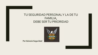 TU SEGURIDAD PERSONALY LA DETU
FAMILIA,
DEBE SERTU PRIORIDAD
Por Génesis Seguridad
 