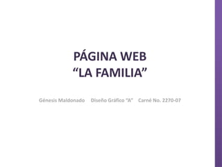 PÁGINA WEB
            “LA FAMILIA”
Génesis Maldonado   Diseño Gráfico “A” Carné No. 2270-07
 