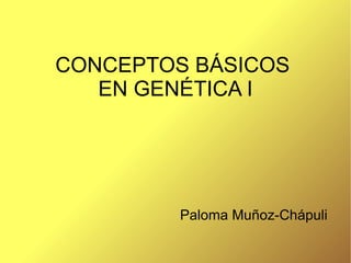 CONCEPTOS BÁSICOS  EN GENÉTICA I Paloma Muñoz-Chápuli 