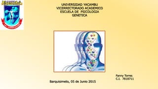 UNIVERSIDAD YACAMBU
VICERRECTORADO ACADEMICO
ESCUELA DE PSICOLOGIA
GENETICA
Fanny Torres
C.I. 7818711
Barquisimeto, 05 de Junio 2015
 