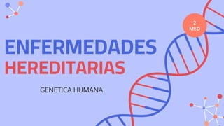 ENFERMEDADES
HEREDITARIAS
GENETICA HUMANA
2
MED
 