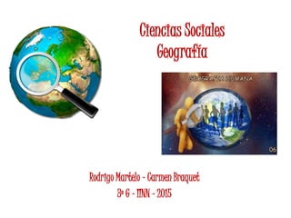 Ciencias Sociales
Geografía
Rodrigo Martelo – Carmen Braquet
3º G – IINN – 2015
 