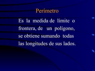 Perímetro Es  la  medida de  límite  o frontera, de  un  polígono,  se obtiene sumando  todas  las longitudes de sus lados. 