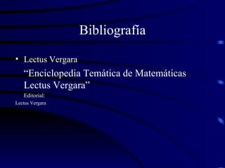 Bibliografía Lectus Vergara “ Enciclopedia Temática de Matemáticas Lectus Vergara”  Editorial:  Lectus Vergara 