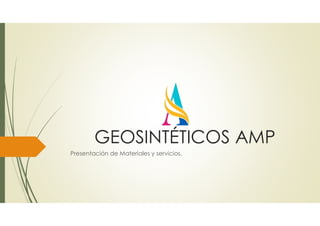 GEOSINTÉTICOS AMP
Presentación de Materiales y servicios.
 