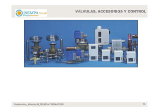 VÁLVULAS, ACCESORIOS Y CONTROL




Geotérmica_Módulo 04_ISEMPA FORMACIÓN                               14
 