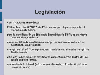 Legislación
Certificaciones energéticas
El Real Decreto 47/2007, de 19 de enero, por el que se aprueba el
procedimiento bá...