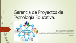 Gerencia de Proyectos de
Tecnología Educativa.
DORIS CURMEN CEPEDA
MAESTRIA EN GESTIÓN DE LA TECNOLOGIA EDUCATIVA
CVUDES
 