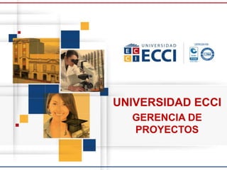 UNIVERSIDAD ECCI
GERENCIA DE
PROYECTOS
 
