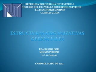 REPÚBLICA BOLIVARIANA DE VENEZUELA
MINISTERIO DEL P.P. PARA LA EDUCACIÓN SUPERIOR
I.U.P. SANTIAGO MARIÑO
CABIMAS-ZULIA
REALIZADO POR:
MOISES PEROZO
C.I: 20.744.297
CABIMAS, MAYO DE 2014
 