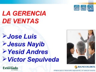 LA GERENCIA
DE VENTAS
Jose Luis
Jesus Nayib
Yesid Andres
Victor Sepulveda
 