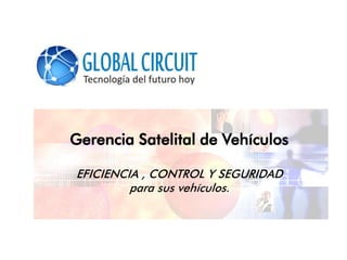 Gerencia Satelital de Vehículos
EFICIENCIA , CONTROL Y SEGURIDAD
para sus vehículos.
 