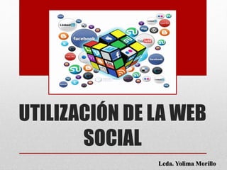 UTILIZACIÓN DE LA WEB
SOCIAL
Lcda. Yolima Morillo
 