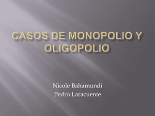 Casos de monopolio y oligopolio Nicole Bahamundi Pedro Laracuente 