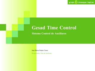 Gesad Time Control Sistema Control de Auxiliares José María Prados Tenor Responsable Área de Software 
