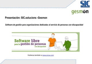 Presentación: SIC.solucions -Gesmon Software de gestión para organizacionesdedicadas al servicio de personas con discapacidad Visítenostambién a www.sicsa.com 