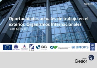 JULIO 2016
Oportunidades actuales de trabajo en el
exterior. Organismos Internacionales
Pablo Juliá Vial
 