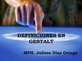 DEFINICIONES EN
GESTALT
MPH. Julissa Díaz Ortega
 