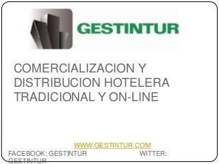 COMERCIALIZACION Y
 DISTRIBUCION HOTELERA
 TRADICIONAL Y ON-LINE


                WWW.GESTINTUR.COM
FACEBOOK: GESTINTUR            WITTER:
GESTINTUR
 