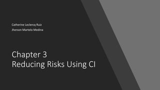 Chapter 3
Reducing Risks Using CI
Catherine Leclercq Ruiz
Jherson Martelo Medina
 