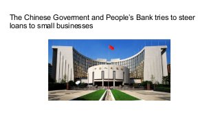 The Chinese Goverment and People’s Bank tries to steer
loans to small businesses
 
