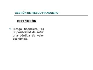GESTIÓN DE RIESGO FINANCIERO
DEFINICIÓN
 Riesgo financiero, es
la posibilidad de sufrir
una pérdida de valor
económico.
 