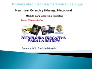Maestría en Gerencia y Liderazgo Educacional

        Módulo para la Gestión Educativa
    Autor: Ximena León




     Docente: MSc Franklin Miranda
 
