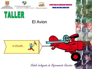 A VOLAR... El Avion TALLER  SECRETARIA   DE EDUCACION MUNCIPAL   “ NUEVA CULTURA EDUCATIVA  “ 