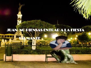 JUAN- NO PIENSAS ENTRAR A LA


       FIESTA TAUMANTE
JUAN- NO PIENSAS ENTRAR A LA FIESTA

     TAUMANTE
 
