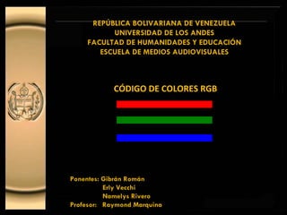 INSTITUTO UNIVERSITARIO POLITÉCNICO REPÚBLICA BOLIVARIANA DE VENEZUELA UNIVERSIDAD DE LOS ANDES FACULTAD DE HUMANIDADES Y EDUCACIÓN ESCUELA DE MEDIOS AUDIOVISUALES ,[object Object],Ponentes: Gibrán Román Erly Vecchi Namelys Rivero Profesor:  Raymond Marquina   Red   Green   Blue 