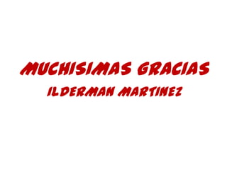 MUCHISIMAS GRACIAS
  ILDERMAN MARTINEZ
 