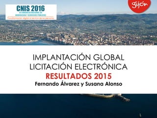 IMPLANTACIÓN GLOBAL
LICITACIÓN ELECTRÓNICA
RESULTADOS 2015
Fernando Álvarez y Susana Alonso
 
