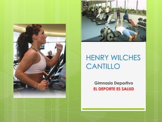 HENRY WILCHES
CANTILLO

 Gimnasio Deportivo
 EL DEPORTE ES SALUD
 