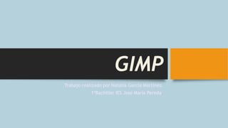 GIMP
Trabajo realizado por Natalia García Martínez.
1ºBachiller IES José María Pereda.
 