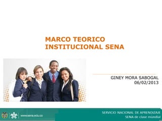 MARCO TEORICO
INSTITUCIONAL SENA



              GINEY MORA SABOGAL
                       06/02/2013




                             1
 