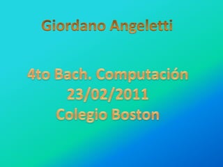 Giordano Angeletti  4to Bach. Computación 23/02/2011 Colegio Boston 